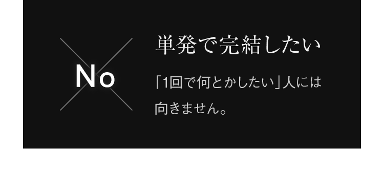 単発で完結したい 「1回で何とかしたい」人には向きません。
