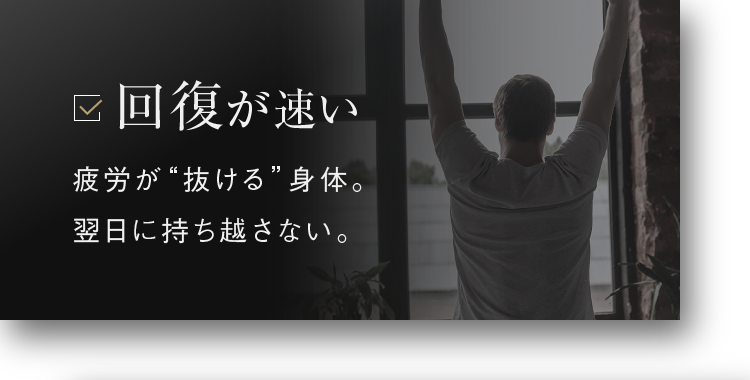 回復が速い 疲労が“抜ける”身体。翌日に持ち越さない。